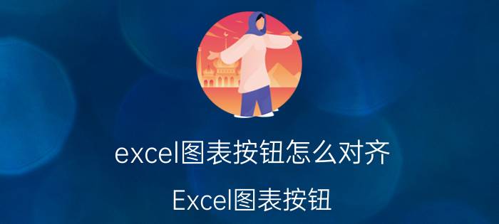 excel图表按钮怎么对齐 Excel图表按钮